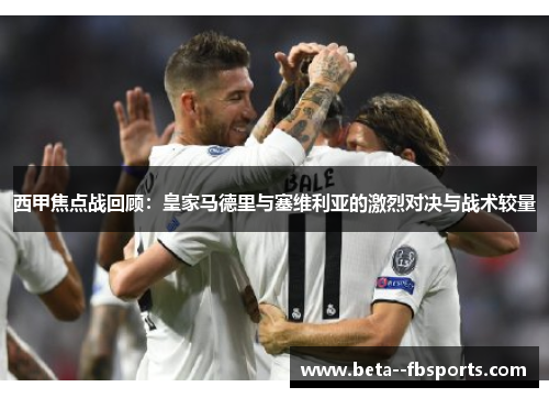西甲焦点战回顾：皇家马德里与塞维利亚的激烈对决与战术较量