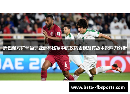 姆巴佩对阵葡萄牙亚洲杯比赛中的攻防表现及其战术影响力分析