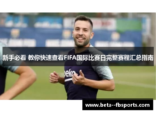 新手必看 教你快速查看FIFA国际比赛日完整赛程汇总指南 新手必看 教你快速查看FIFA国际比赛日完整赛程汇总指南