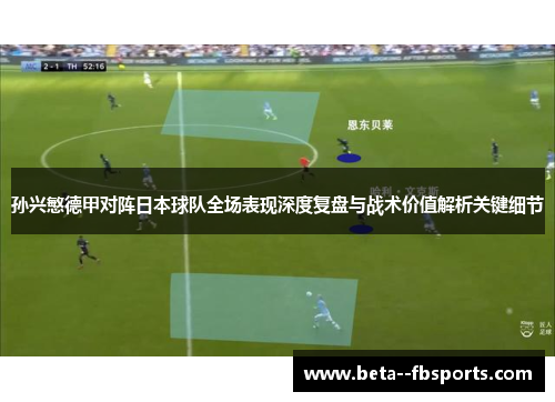 孙兴慜德甲对阵日本球队全场表现深度复盘与战术价值解析关键细节 孙兴慜德甲对阵日本球队全场表现深度复盘与战术价值解析关键细节