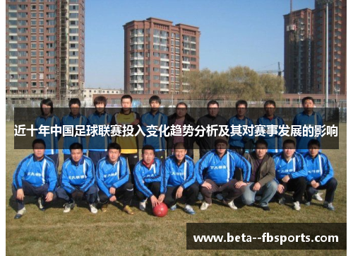 近十年中国足球联赛投入变化趋势分析及其对赛事发展的影响 近十年中国足球联赛投入变化趋势分析及其对赛事发展的影响