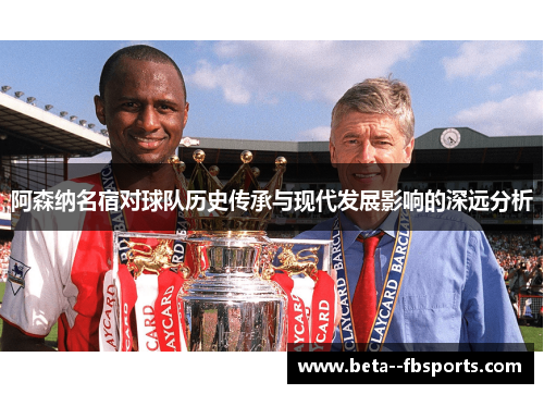 阿森纳名宿对球队历史传承与现代发展影响的深远分析 阿森纳名宿对球队历史传承与现代发展影响的深远分析