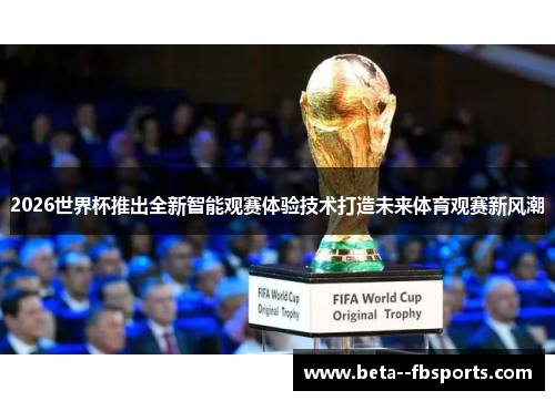 2026世界杯推出全新智能观赛体验技术打造未来体育观赛新风潮 2026世界杯推出全新智能观赛体验技术打造未来体育观赛新风潮