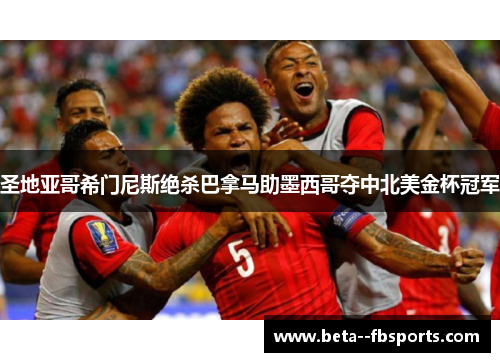 圣地亚哥希门尼斯绝杀巴拿马助墨西哥夺中北美金杯冠军