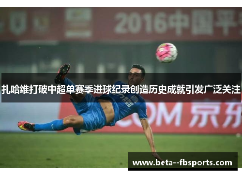 扎哈维打破中超单赛季进球纪录创造历史成就引发广泛关注 扎哈维打破中超单赛季进球纪录创造历史成就引发广泛关注