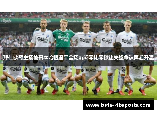 拜仁欧冠主场被哥本哈根逼平全场沉闷零比零球迷失望争议再起升温 拜仁欧冠主场被哥本哈根逼平全场沉闷零比零球迷失望争议再起升温
