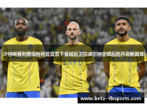 沙特联赛利雅得胜利官宣签下曼城后卫拉波尔特坐镇后防开启新篇章
