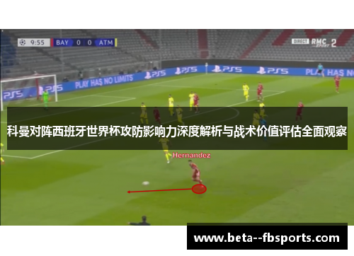 科曼对阵西班牙世界杯攻防影响力深度解析与战术价值评估全面观察