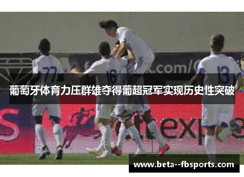 葡萄牙体育力压群雄夺得葡超冠军实现历史性突破 葡萄牙体育力压群雄夺得葡超冠军实现历史性突破