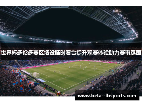 世界杯多伦多赛区增设临时看台提升观赛体验助力赛事氛围 世界杯多伦多赛区增设临时看台提升观赛体验助力赛事氛围