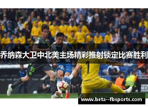 乔纳森大卫中北美主场精彩推射锁定比赛胜利 乔纳森大卫中北美主场精彩推射锁定比赛胜利