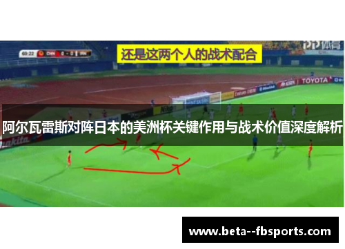 阿尔瓦雷斯对阵日本的美洲杯关键作用与战术价值深度解析 阿尔瓦雷斯对阵日本的美洲杯关键作用与战术价值深度解析