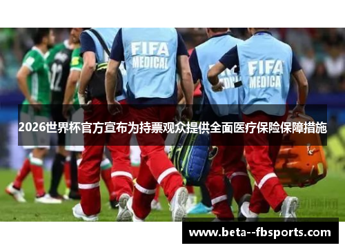 2026世界杯官方宣布为持票观众提供全面医疗保险保障措施