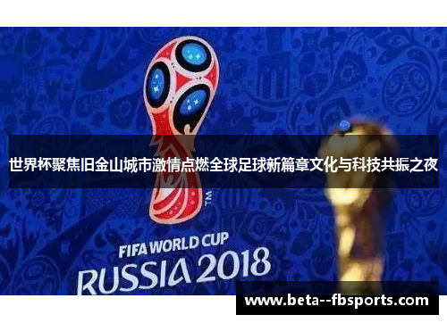 世界杯聚焦旧金山城市激情点燃全球足球新篇章文化与科技共振之夜