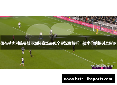 德布劳内对阵曼城亚洲杯赛场表现全景深度解析与战术价值探讨及影响