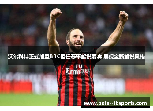 沃尔科特正式加盟BBC担任赛事解说嘉宾 展现全新解说风格 沃尔科特正式加盟BBC担任赛事解说嘉宾 展现全新解说风格