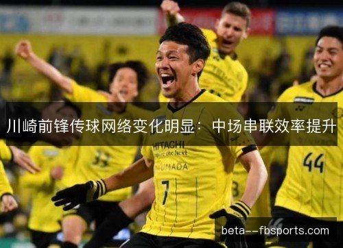 川崎前锋传球网络变化明显:中场串联效率提升 川崎前锋传球网络变化明显:中场串联效率提升