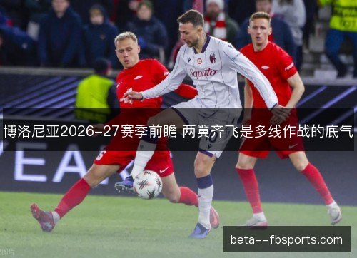 博洛尼亚2026-27赛季前瞻 两翼齐飞是多线作战的底气